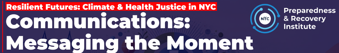 Resilient Futures: Climate & Health Justice in NYC Event. Communications: Messaging the Moment